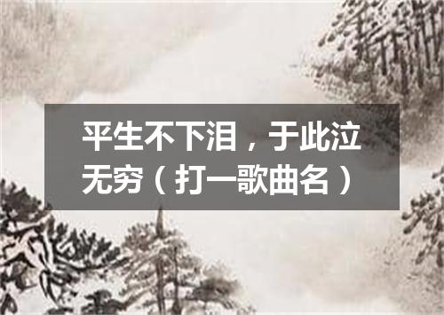 平生不下泪，于此泣无穷（打一歌曲名）