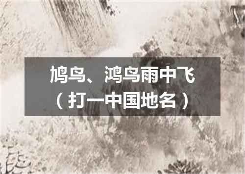 鸠鸟、鸿鸟雨中飞（打一中国地名）