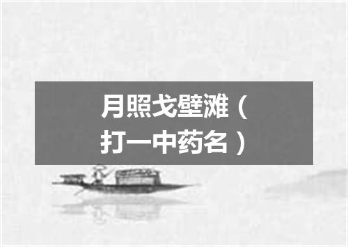 月照戈壁滩（打一中药名）