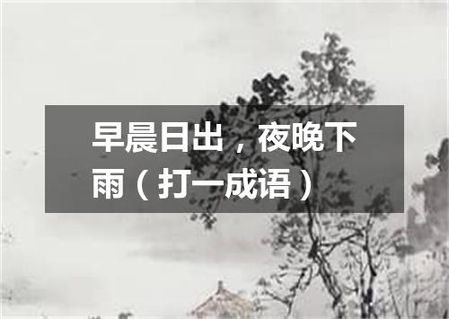 早晨日出，夜晚下雨（打一成语）