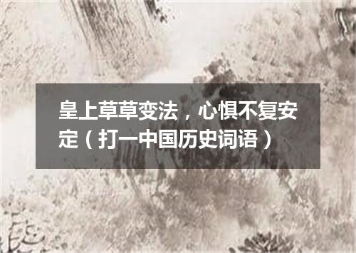 皇上草草变法，心惧不复安定（打一中国历史词语）