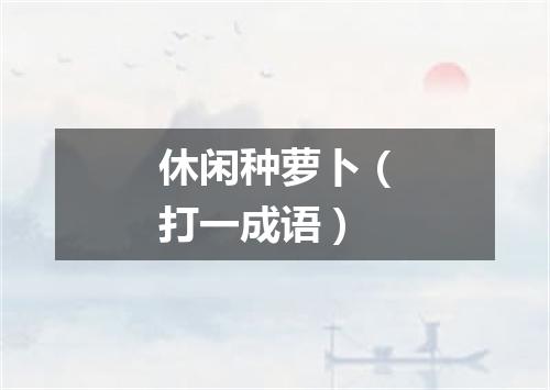 休闲种萝卜（打一成语）