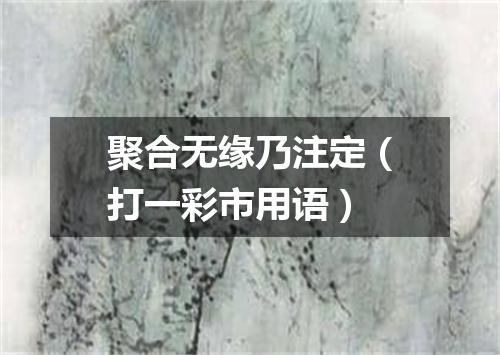 聚合无缘乃注定（打一彩市用语）