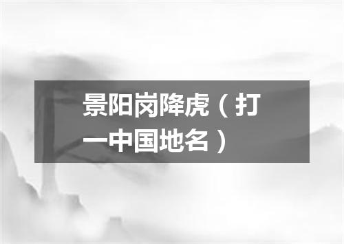 景阳岗降虎（打一中国地名）