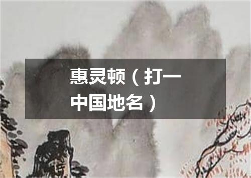 惠灵顿（打一中国地名）