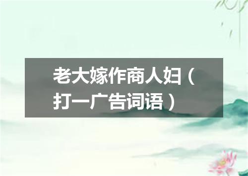老大嫁作商人妇（打一广告词语）