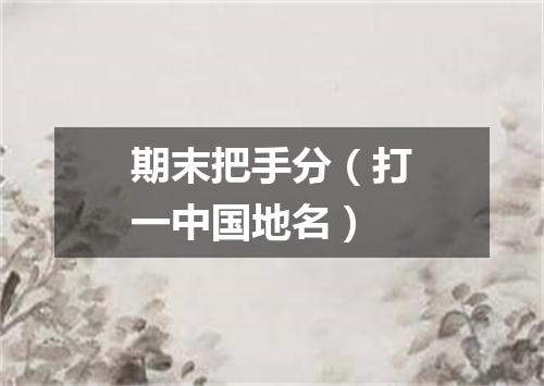 期末把手分（打一中国地名）
