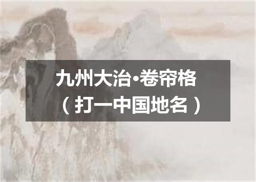 九州大治·卷帘格（打一中国地名）