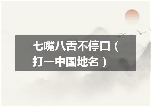 七嘴八舌不停口（打一中国地名）