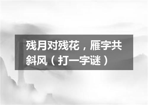 残月对残花，雁字共斜风（打一字谜）