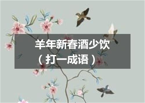 羊年新春酒少饮（打一成语）