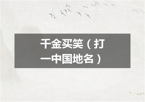 千金买笑（打一中国地名）