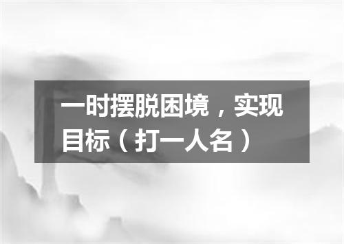 一时摆脱困境，实现目标（打一人名）