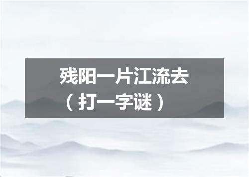 残阳一片江流去（打一字谜）