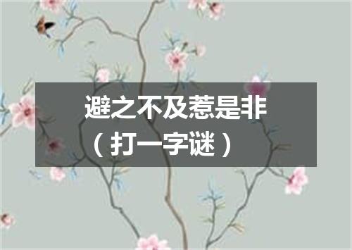 避之不及惹是非（打一字谜）