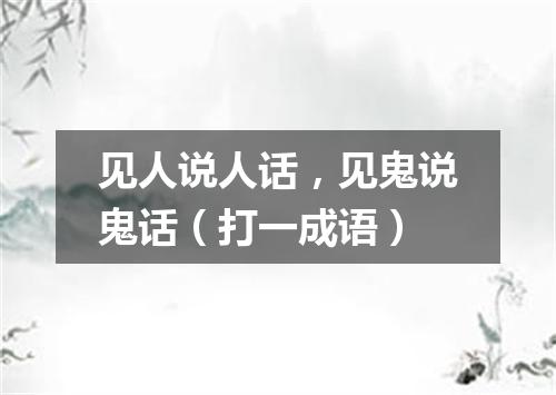 见人说人话，见鬼说鬼话（打一成语）