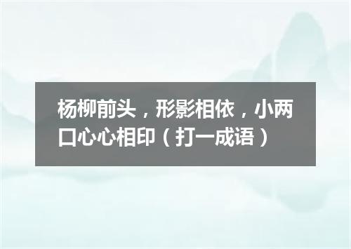 杨柳前头，形影相依，小两口心心相印（打一成语）