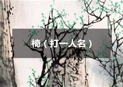 椅（打一人名）