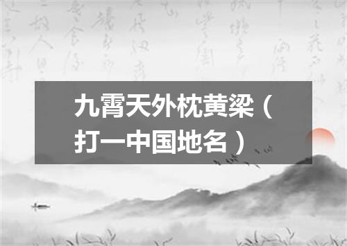 九霄天外枕黄梁（打一中国地名）