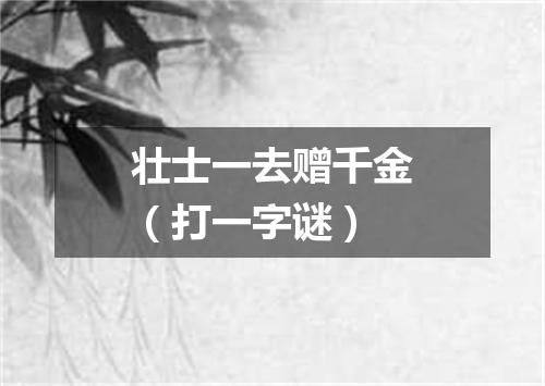 壮士一去赠千金（打一字谜）