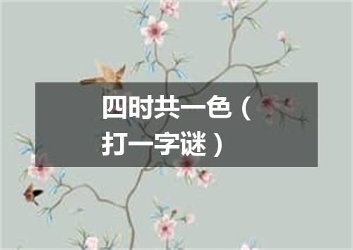 四时共一色（打一字谜）