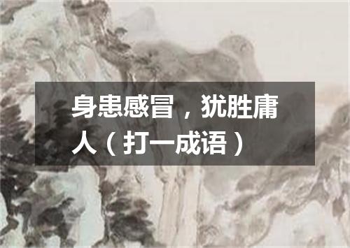身患感冒，犹胜庸人（打一成语）