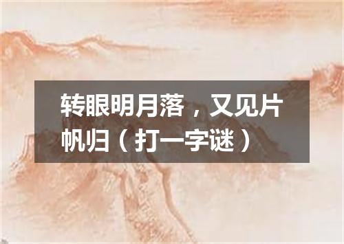 转眼明月落，又见片帆归（打一字谜）