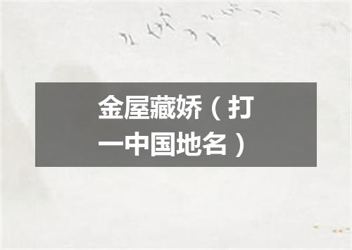金屋藏娇（打一中国地名）