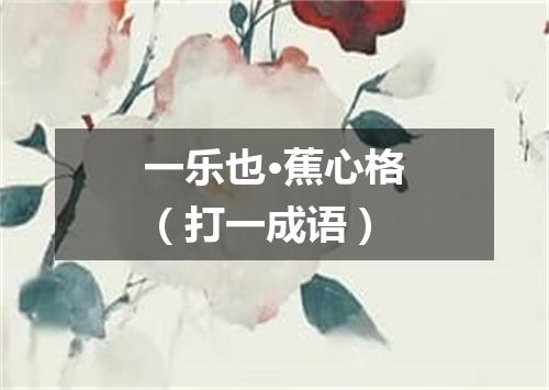 一乐也·蕉心格（打一成语）