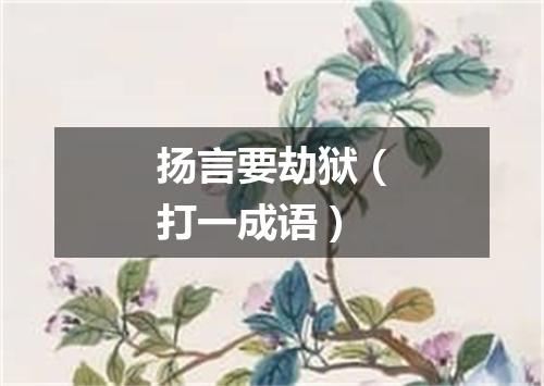 扬言要劫狱（打一成语）