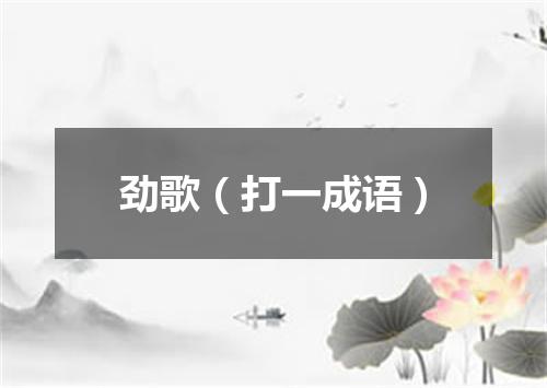 劲歌（打一成语）