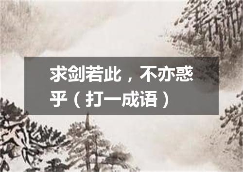 求剑若此，不亦惑乎（打一成语）