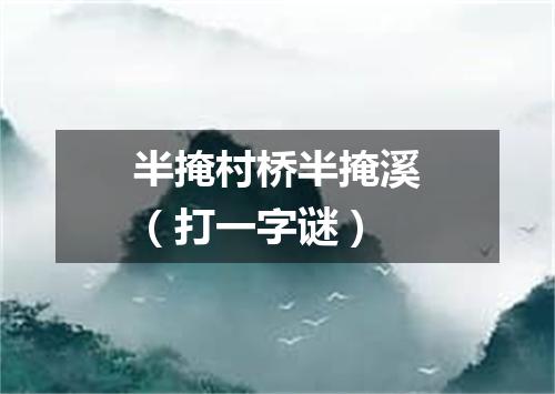 半掩村桥半掩溪（打一字谜）