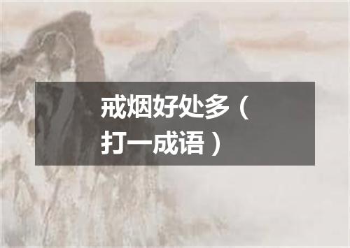 戒烟好处多（打一成语）