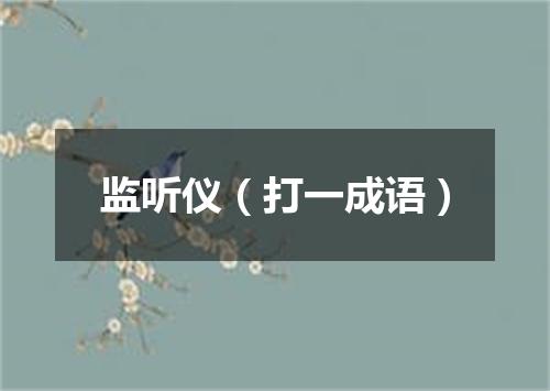 监听仪（打一成语）