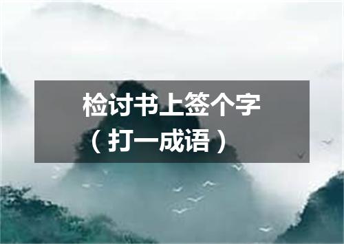 检讨书上签个字（打一成语）