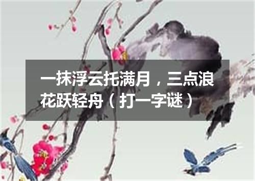 一抹浮云托满月，三点浪花跃轻舟（打一字谜）