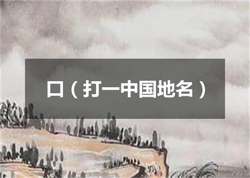 口（打一中国地名）