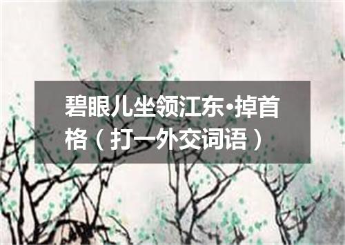 碧眼儿坐领江东·掉首格（打一外交词语）