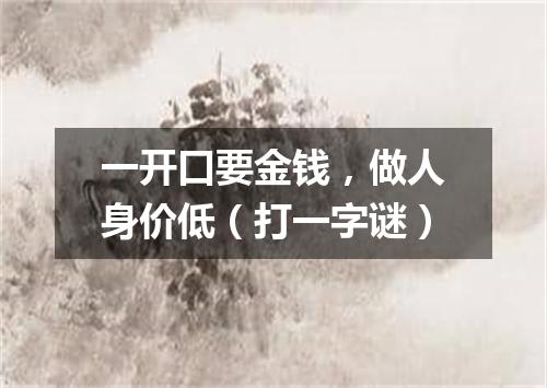 一开口要金钱，做人身价低（打一字谜）