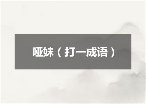 哑妹（打一成语）
