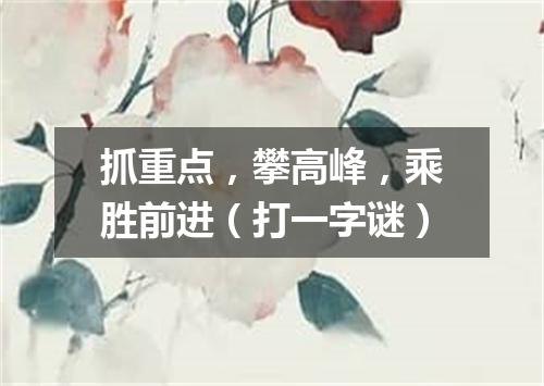 抓重点，攀高峰，乘胜前进（打一字谜）