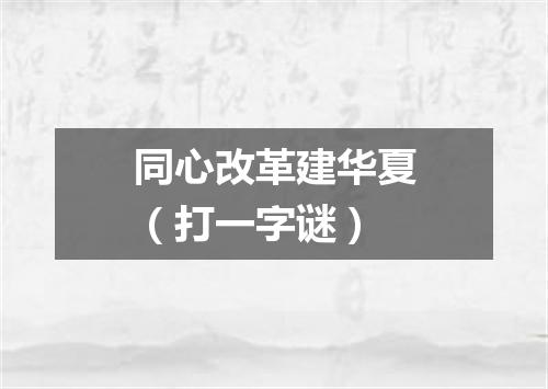 同心改革建华夏（打一字谜）