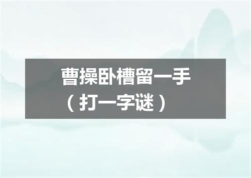 曹操卧槽留一手（打一字谜）