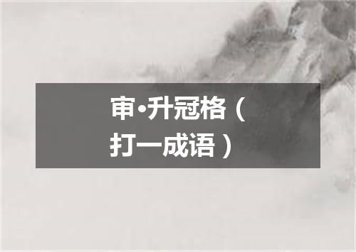审·升冠格（打一成语）