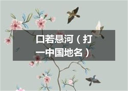 口若悬河（打一中国地名）