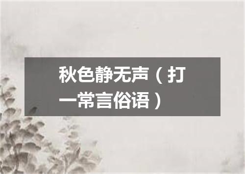 秋色静无声（打一常言俗语）