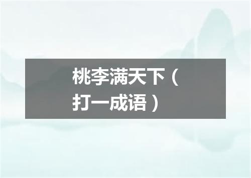 桃李满天下（打一成语）