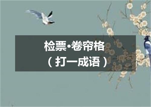 检票·卷帘格（打一成语）