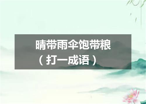晴带雨伞饱带粮（打一成语）